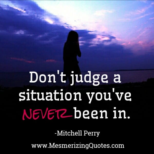 Don't judge a situation you've never been in