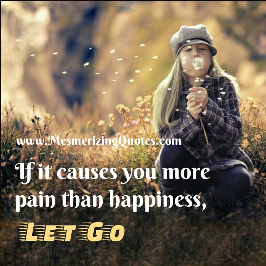 If something causes you more pain than happiness