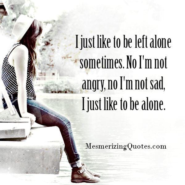 Like to be left alone sometimes