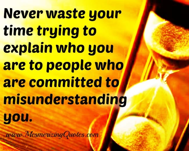 Never waste your time to explain people who you are