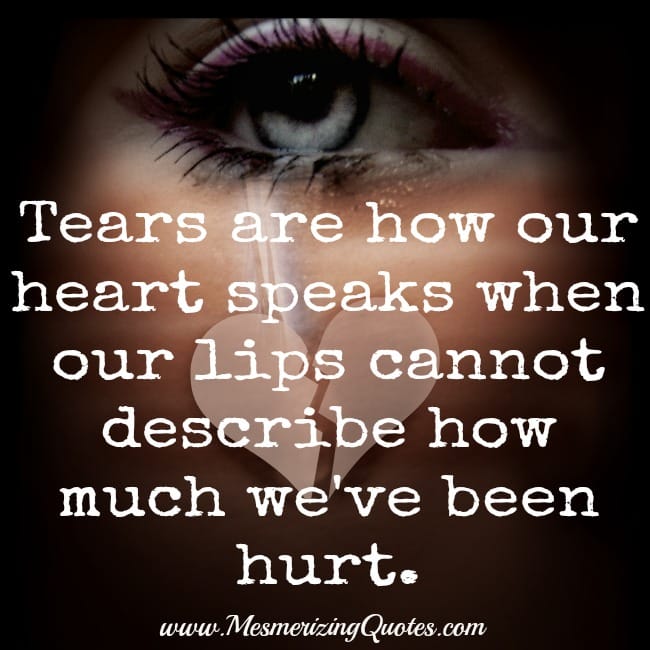 Tears are how our heart speaks when our lips cannot