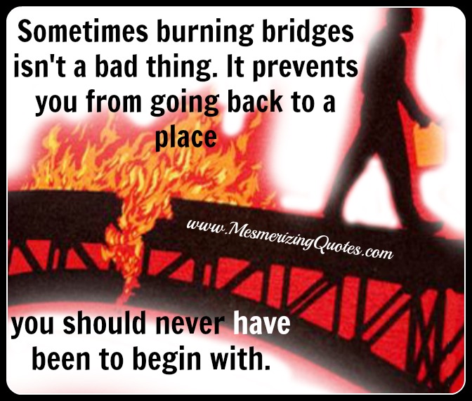 Sometimes burning bridges isn't a bad thing Mesmerizing Quotes