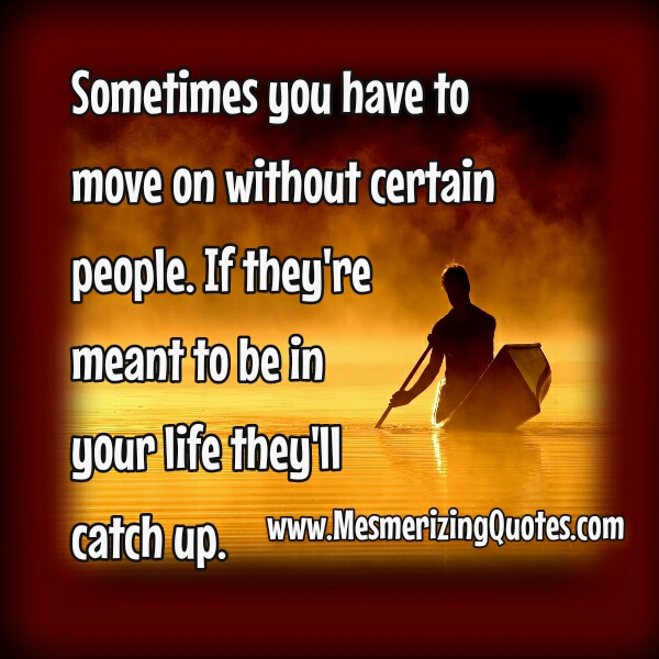 Sometimes, you have to move on without certain people