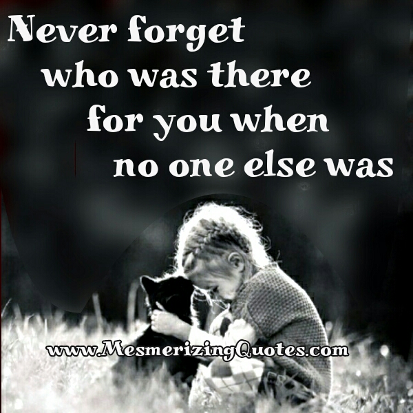 Never forget who was there for you - Mesmerizing Quotes