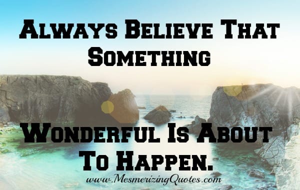 Always Believe, something wonderful is about to happen
