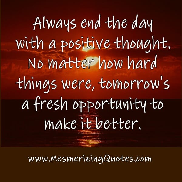 Always end the day with a Positive Thought