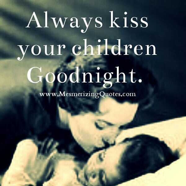 Always kiss your children Good night