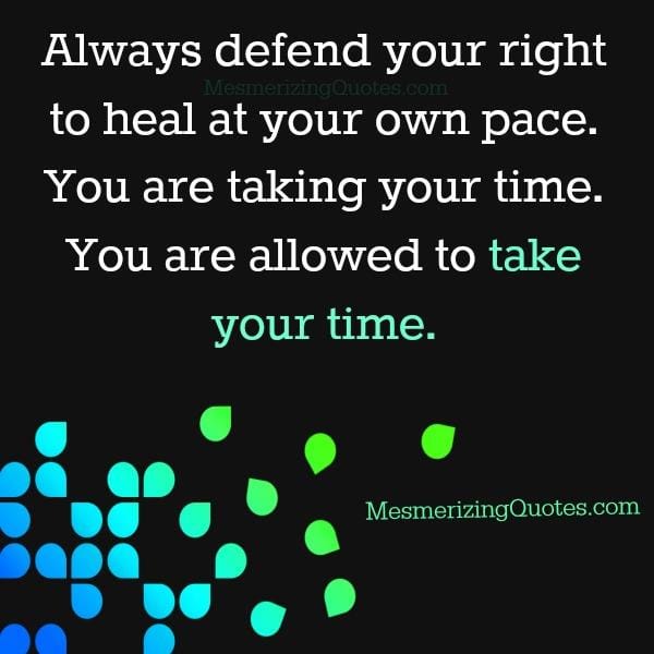 Always take your time to heal from any issues of your life
