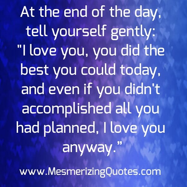 At the end of the day tell yourself gently