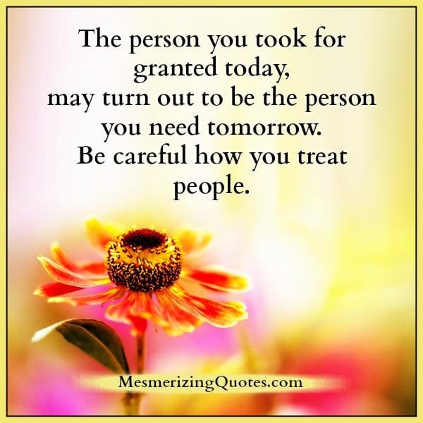 Be careful how you treat people