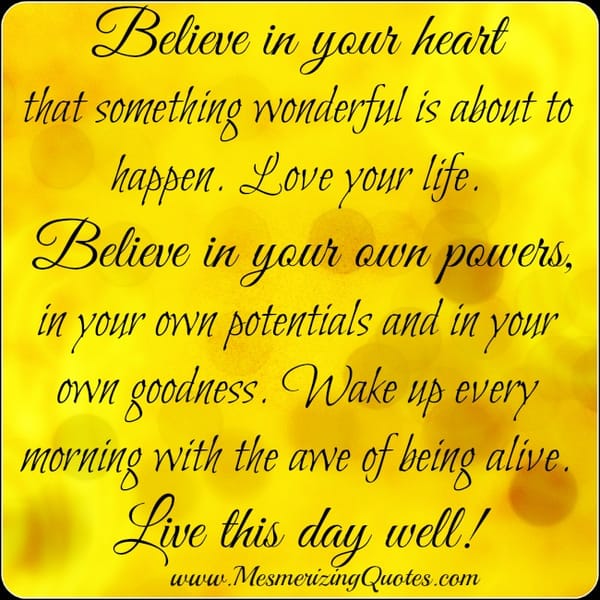 Believe in your heart that something wonderful is about to happen