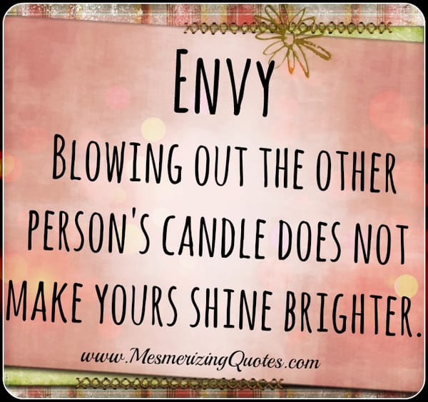 Blowing out the other person's candle does not make yours shine brighter
