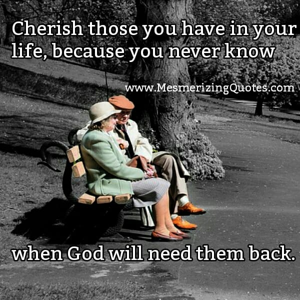 Cherish those you have in your Life