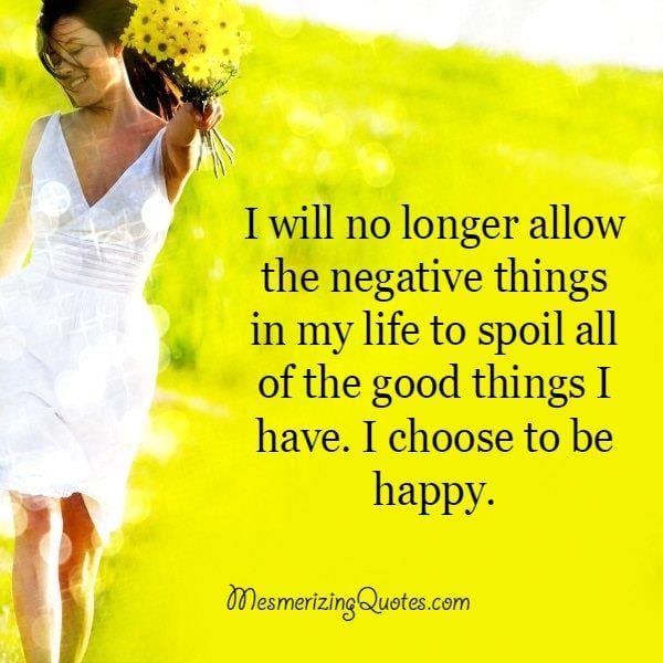 Don't allow the negative things to spoil all of the good things you have