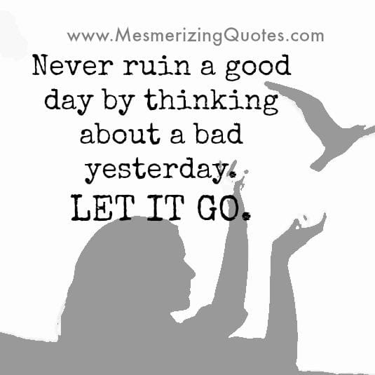 Don't ever think about a bad yesterday