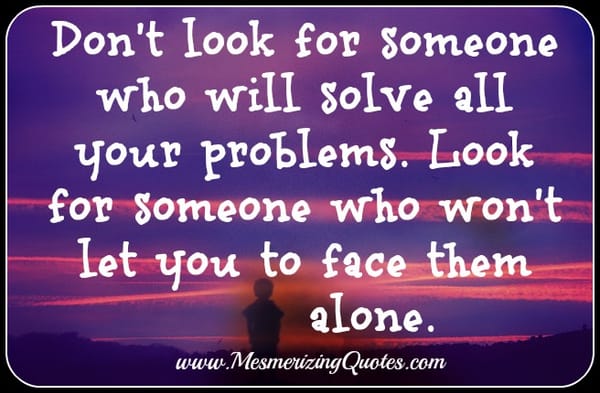Don't look for someone who will solve all your problems