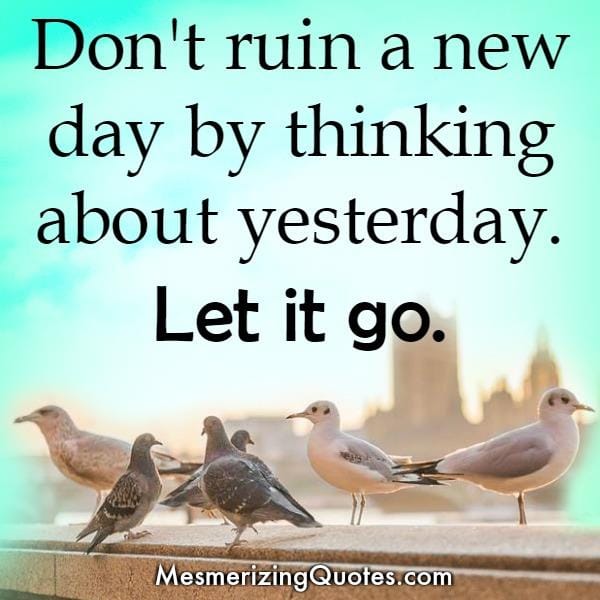 Don't ruin a new day by thinking about yesterday