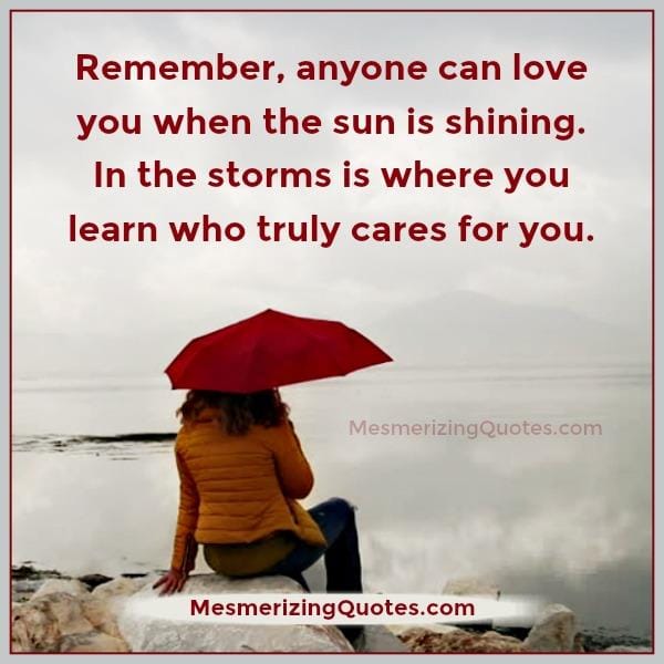 During hard times is where you learn who truly cares for you