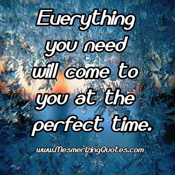 Everything you need will come to you at the perfect time