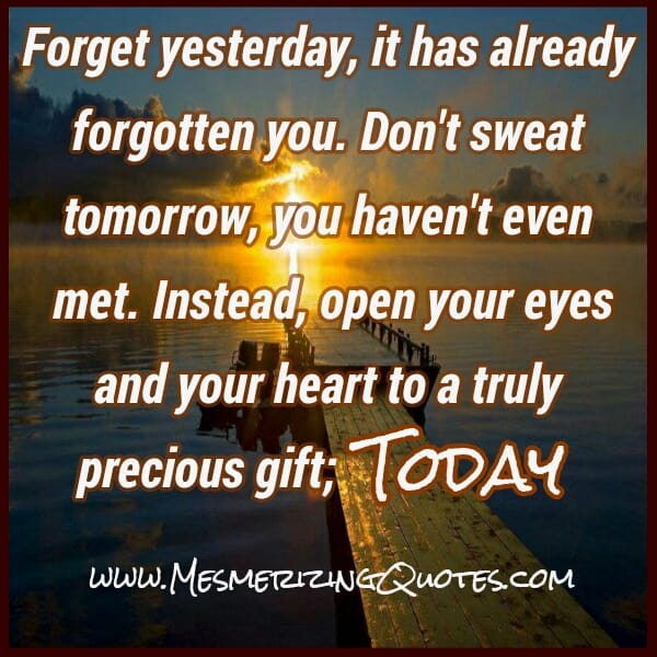 Forget yesterday, it has already forgotten you