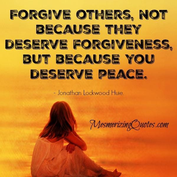 Forgive others, not because they deserve forgiveness