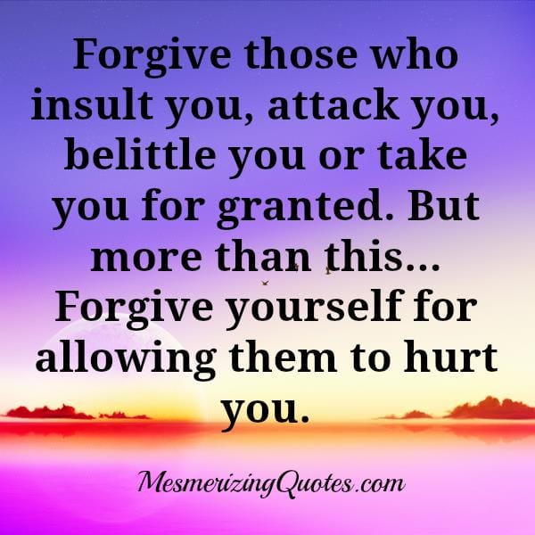 Forgive those who insult or take you for granted
