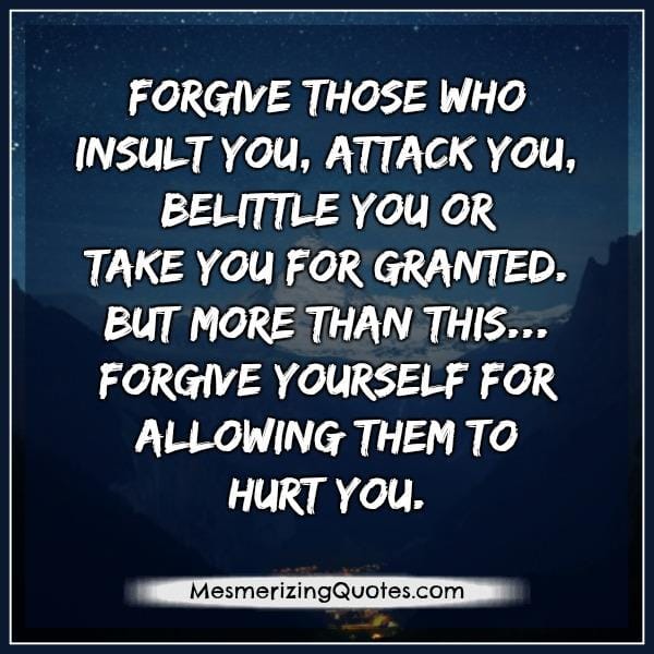 Forgive those who insult you or take you for granted