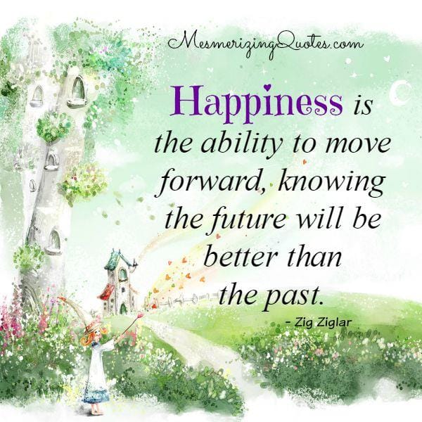 Happiness is the ability to move forward