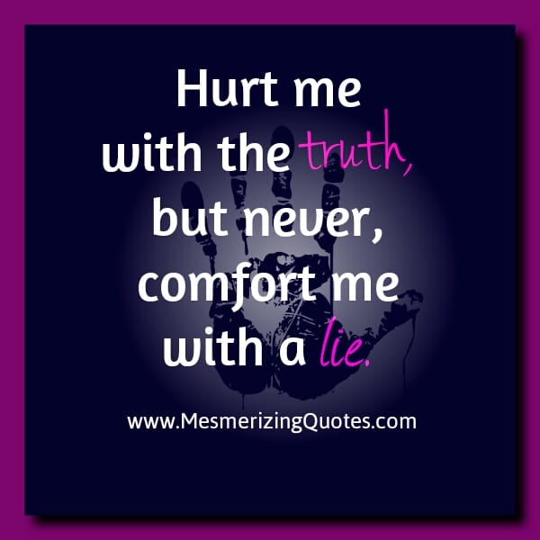 Hurt me with the Truth, but Never comfort me with a Lie