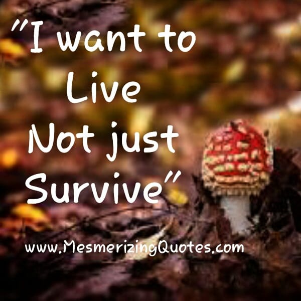 I want to live not just survive