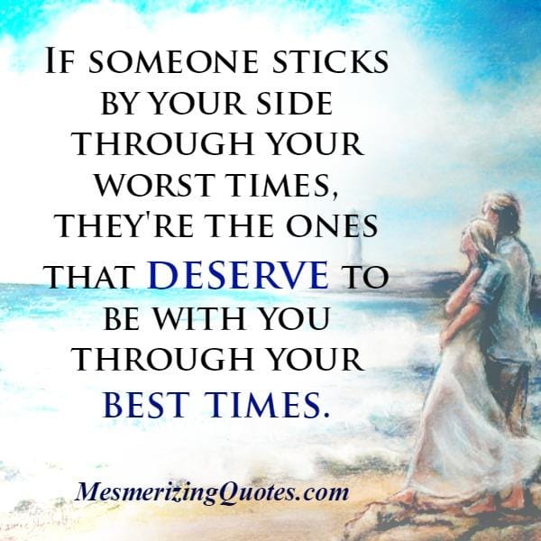 If someone sticks by your side through your worst times