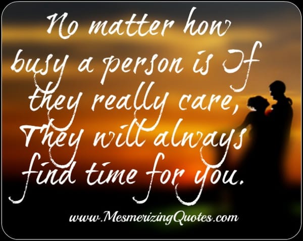 If they really care, they will always find time for you