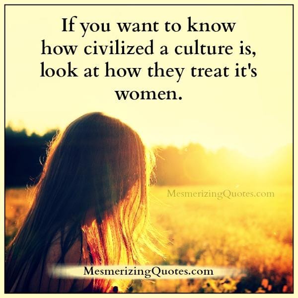 If you want to know how civilized a culture is