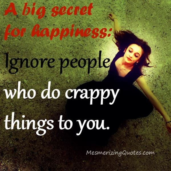 Ignore people who do crappy things to you