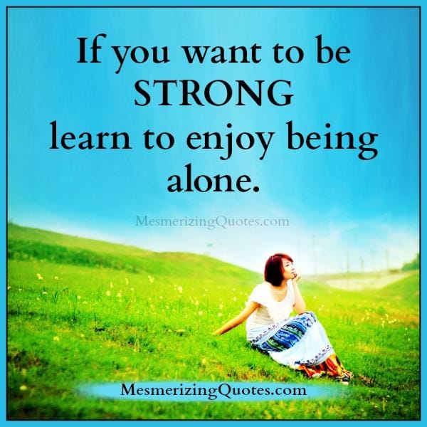 Learn to enjoy being alone in life