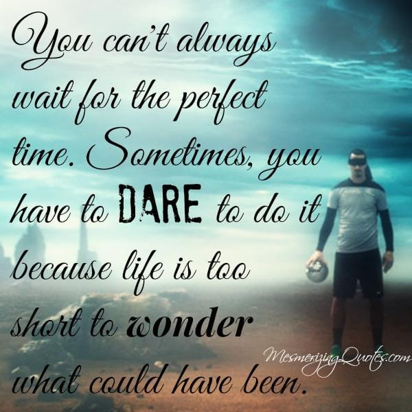 Life is too short to wonder what could have been