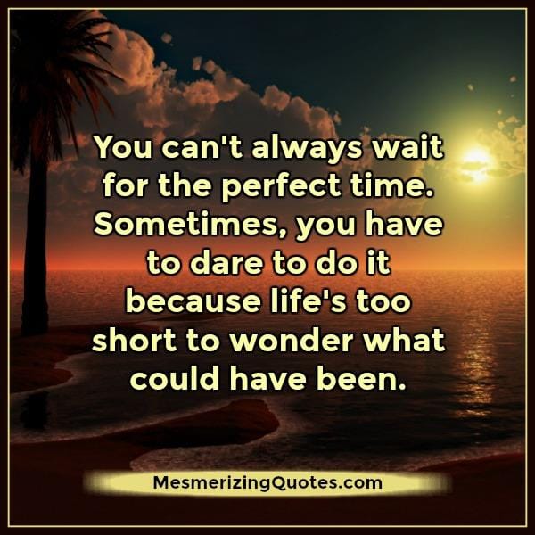 Life's too short to wonder what could have been
