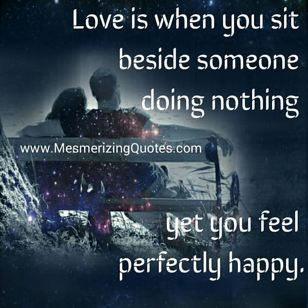 Love is when you sit beside someone
