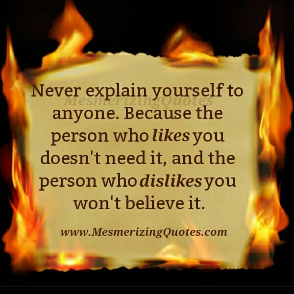 Never explain yourself to anyone