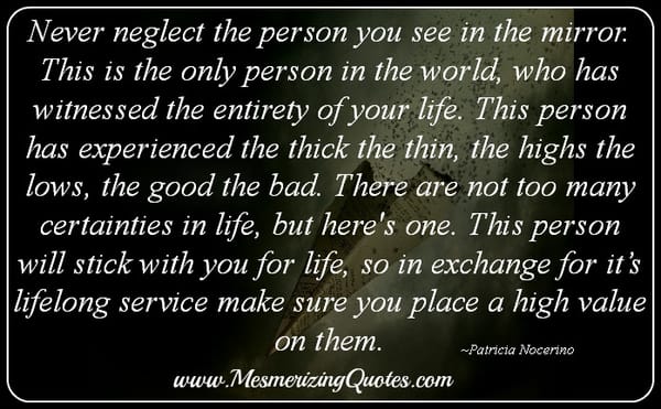 Never neglect the person you see in the mirror