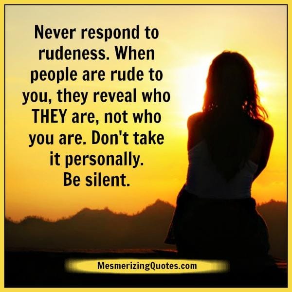 Never respond to rudeness