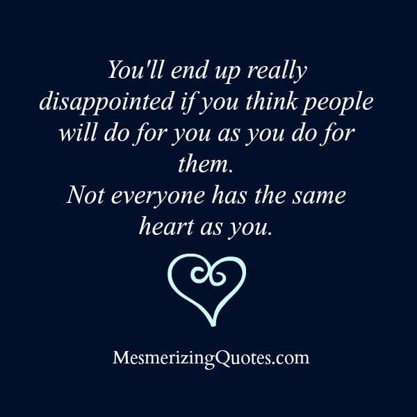 Not everyone has the same heart as you