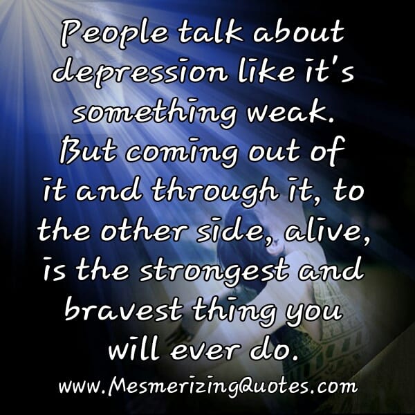 Coming out of depression is the strongest thing