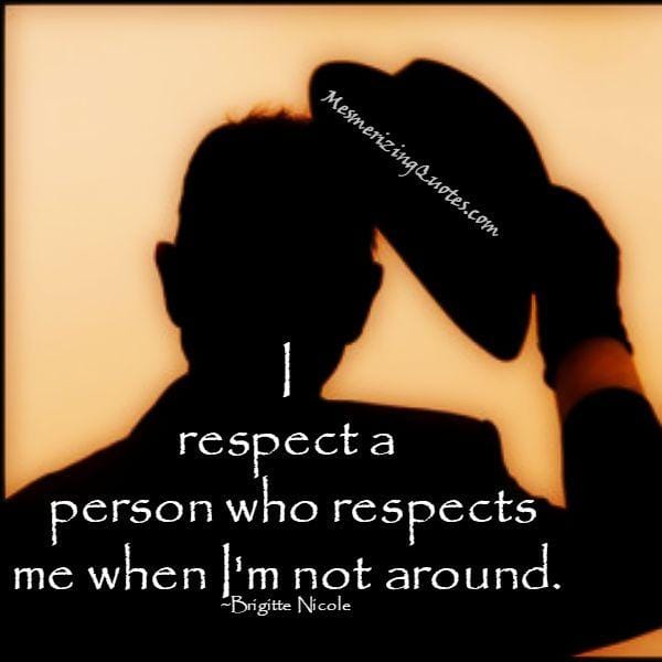 People who respects you when you are not around