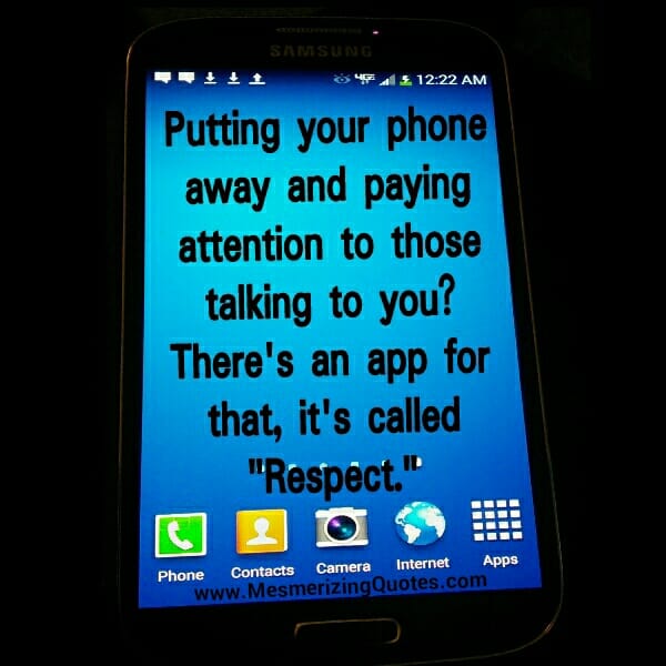 Put your phone away & Pay attention to those talking to you
