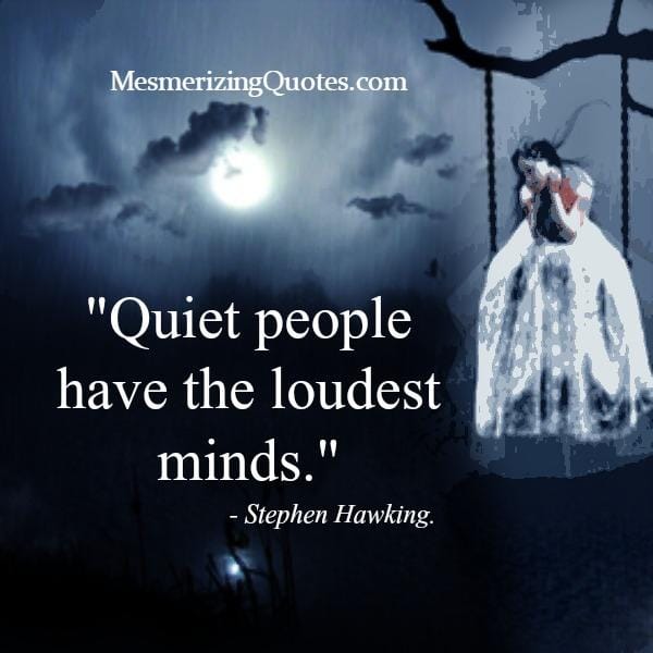 Quiet people have the loudest minds