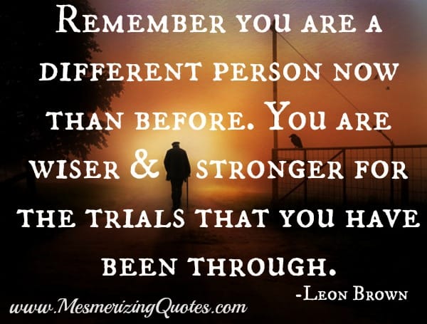 Remember you are a different person now than before
