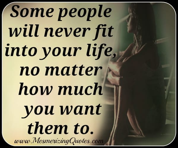 Some people will never fit into your life
