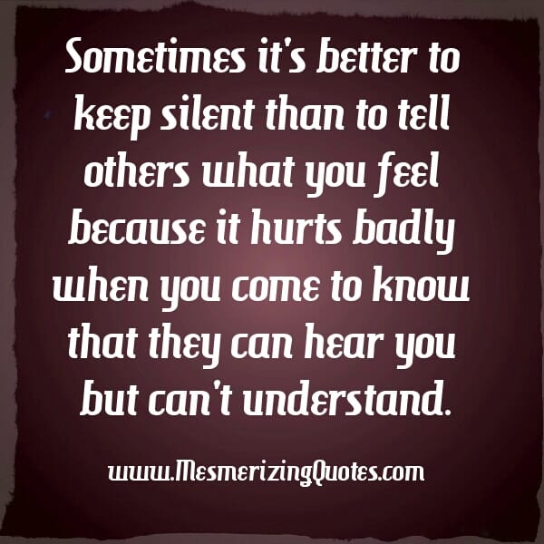 Sometimes it's better to keep silent than to tell others what you feel