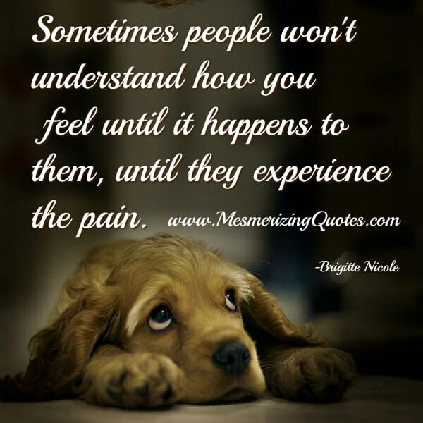 Sometimes people won't understand how you feel